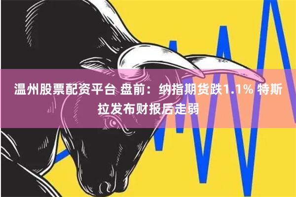 温州股票配资平台 盘前：纳指期货跌1.1% 特斯拉发布财报后走弱