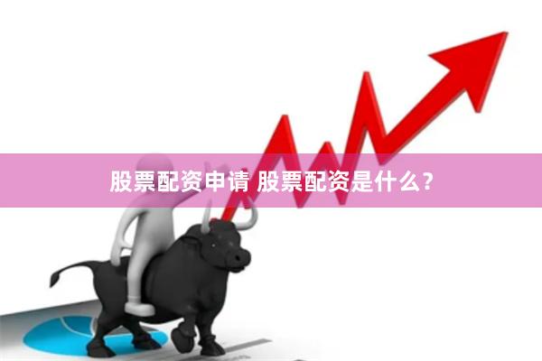 股票配资申请 股票配资是什么？