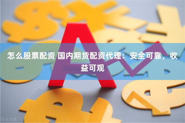 怎么股票配资 国内期货配资代理：安全可靠，收益可观