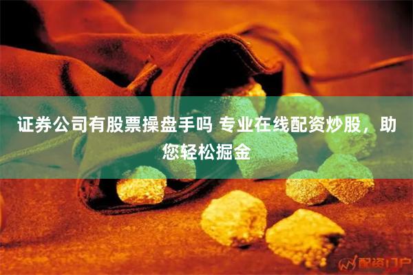 证券公司有股票操盘手吗 专业在线配资炒股，助您轻松掘金