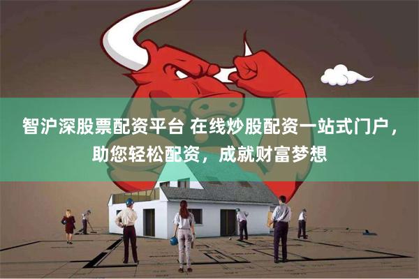 智沪深股票配资平台 在线炒股配资一站式门户，助您轻松配资，成就财富梦想