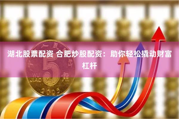 湖北股票配资 合肥炒股配资：助你轻松撬动财富杠杆