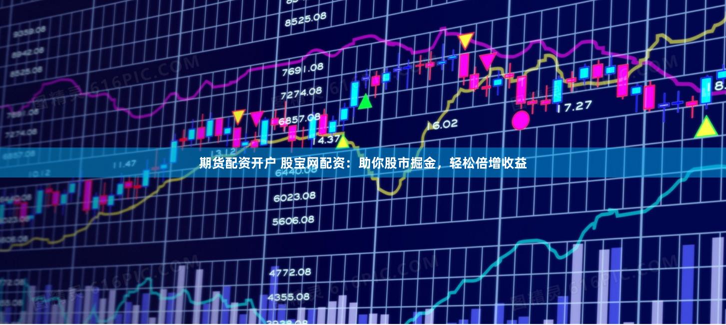 期货配资开户 股宝网配资：助你股市掘金，轻松倍增收益