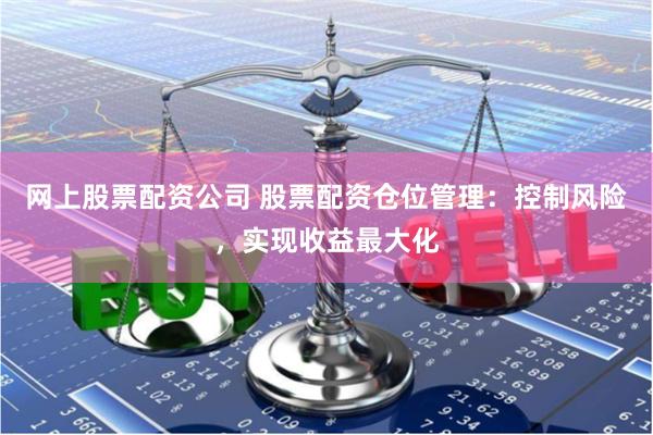 网上股票配资公司 股票配资仓位管理：控制风险，实现收益最大化