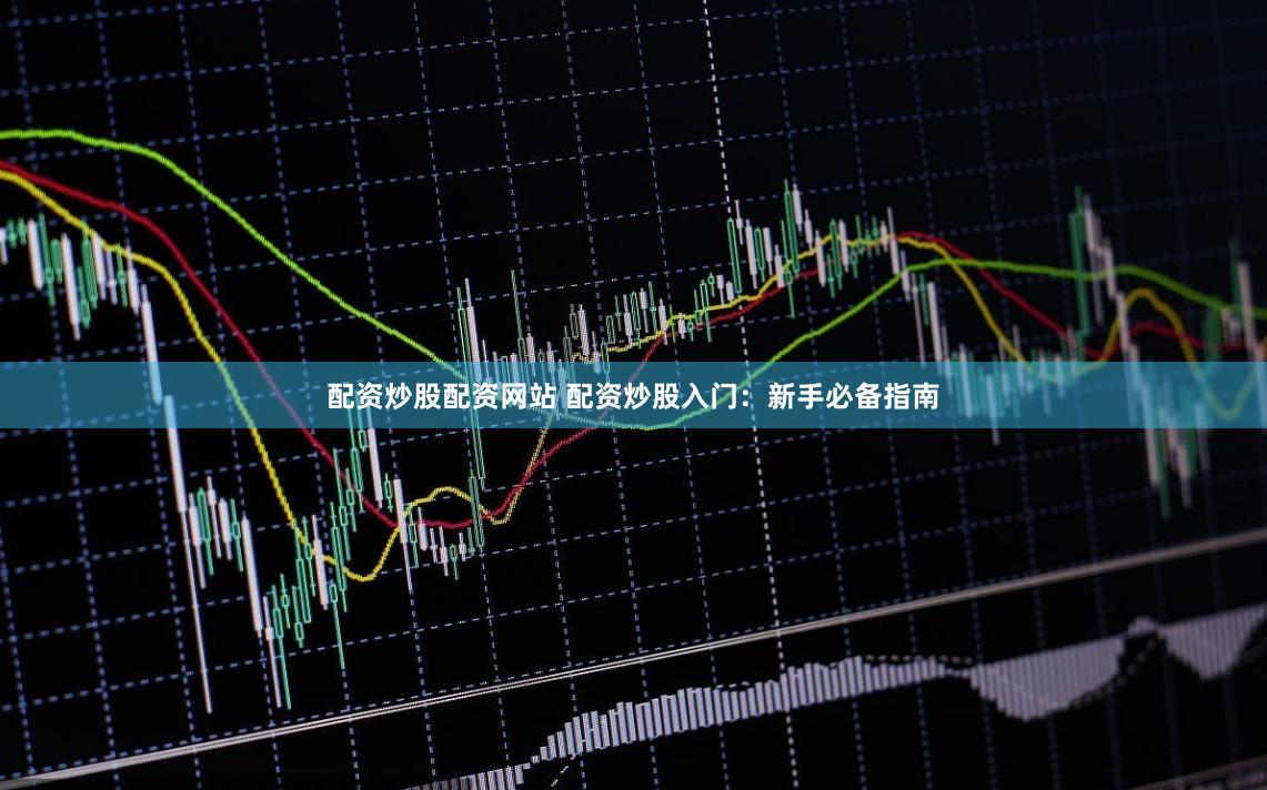 配资炒股配资网站 配资炒股入门：新手必备指南