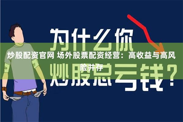 炒股配资官网 场外股票配资经营：高收益与高风险并存