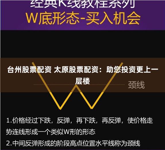 台州股票配资 太原股票配资：助您投资更上一层楼