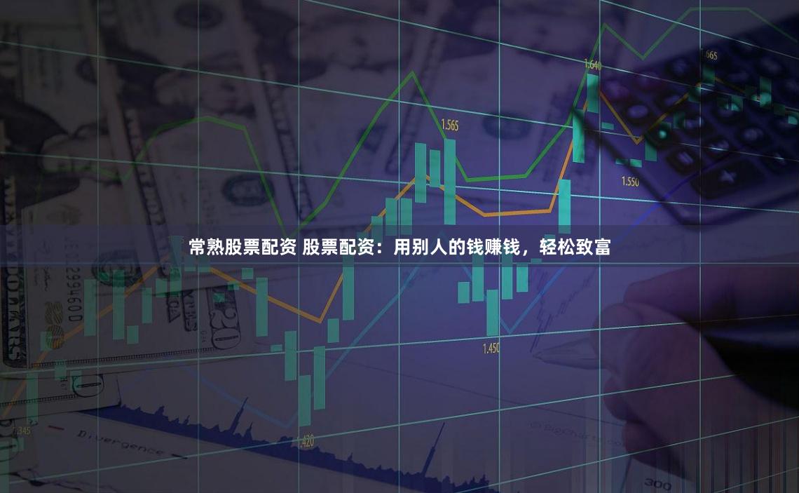 常熟股票配资 股票配资：用别人的钱赚钱，轻松致富