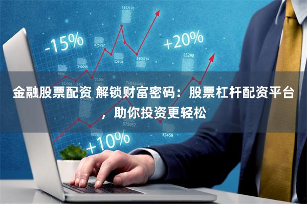 金融股票配资 解锁财富密码：股票杠杆配资平台，助你投资更轻松