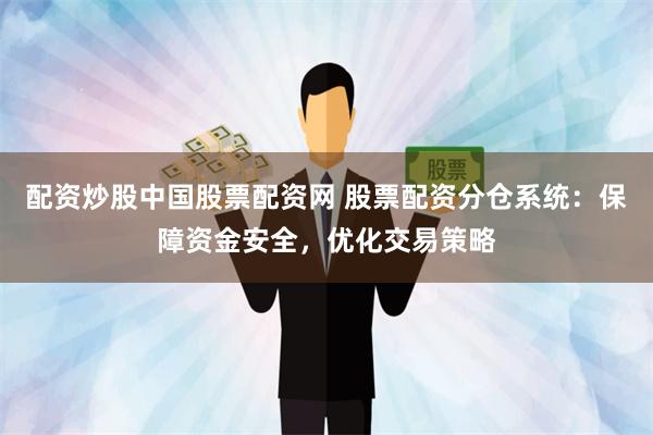 配资炒股中国股票配资网 股票配资分仓系统：保障资金安全，优化交易策略