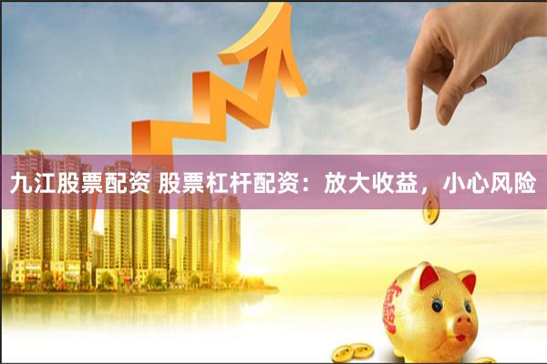 九江股票配资 股票杠杆配资：放大收益，小心风险