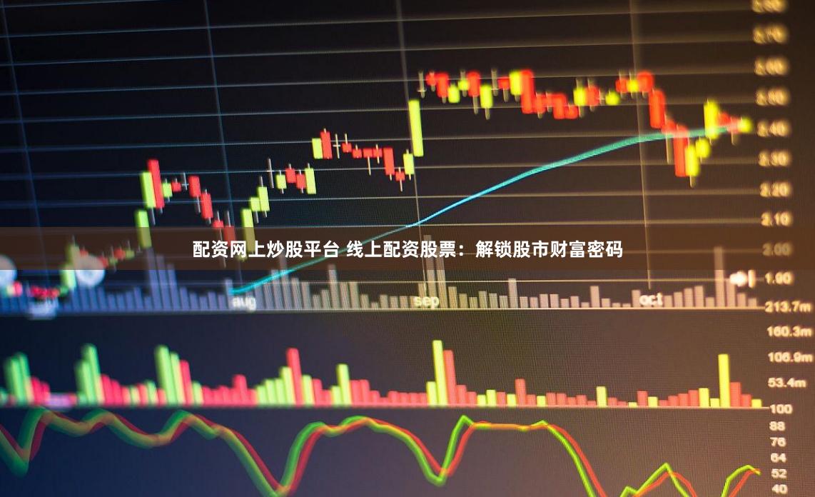 配资网上炒股平台 线上配资股票：解锁股市财富密码
