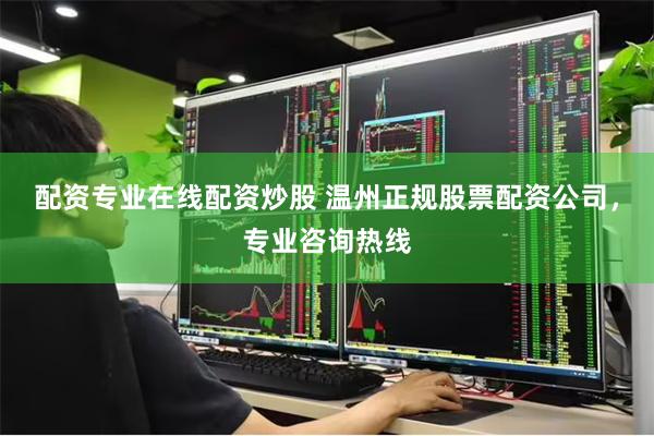 配资专业在线配资炒股 温州正规股票配资公司，专业咨询热线
