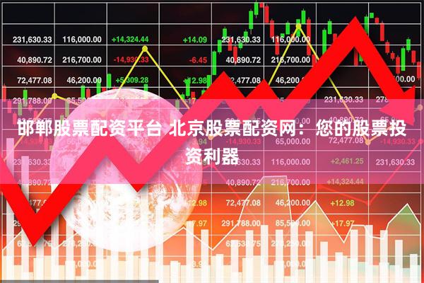 邯郸股票配资平台 北京股票配资网：您的股票投资利器