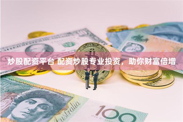 炒股配资平台 配资炒股专业投资,助你财富倍增