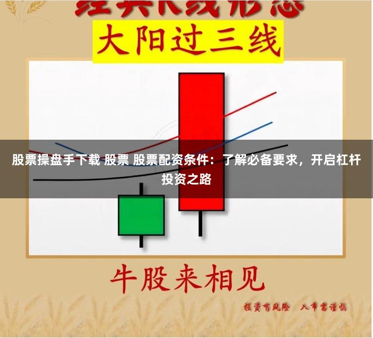 股票操盘手下载 股票 股票配资条件:了解必备要求,开启杠杆投资之路