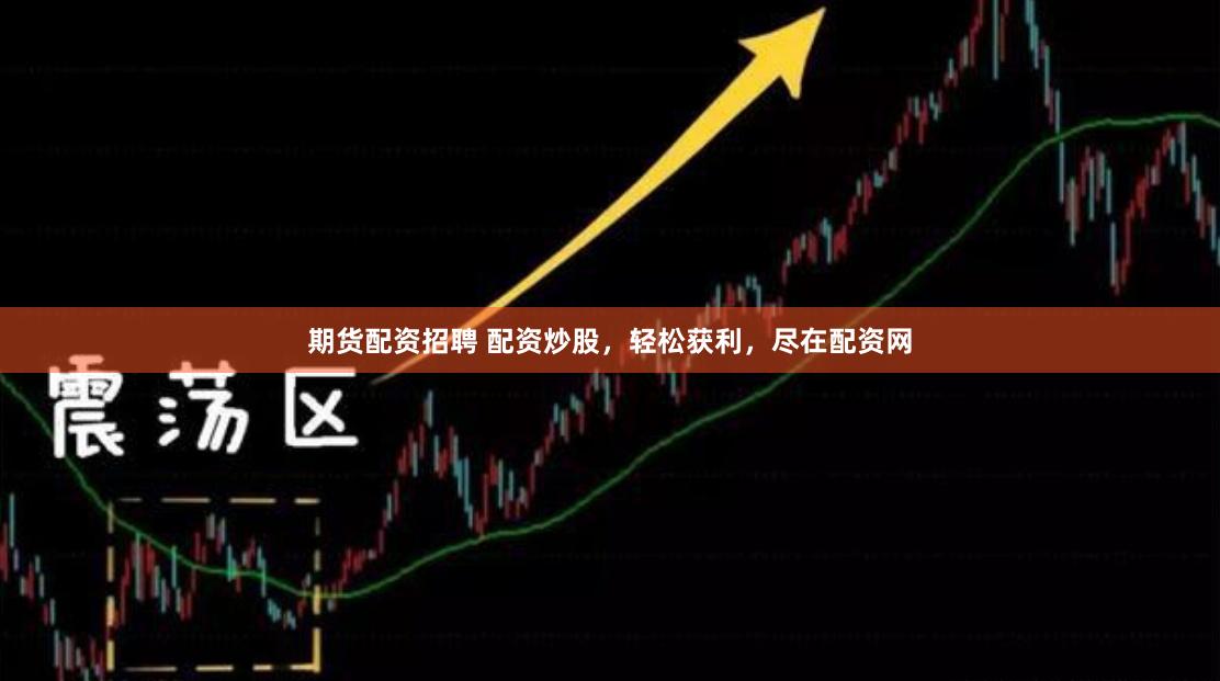 期货配资招聘 配资炒股，轻松获利，尽在配资网