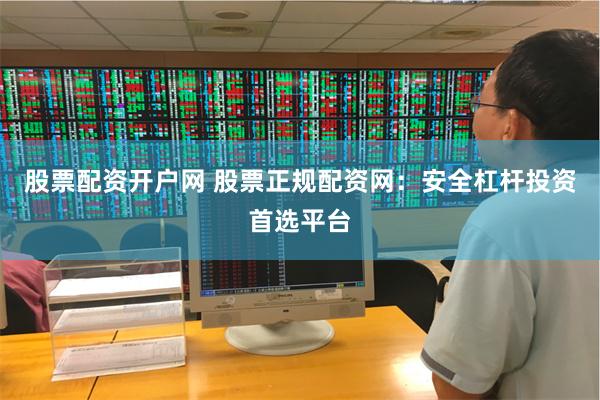 股票配资开户网 股票正规配资网：安全杠杆投资首选平台