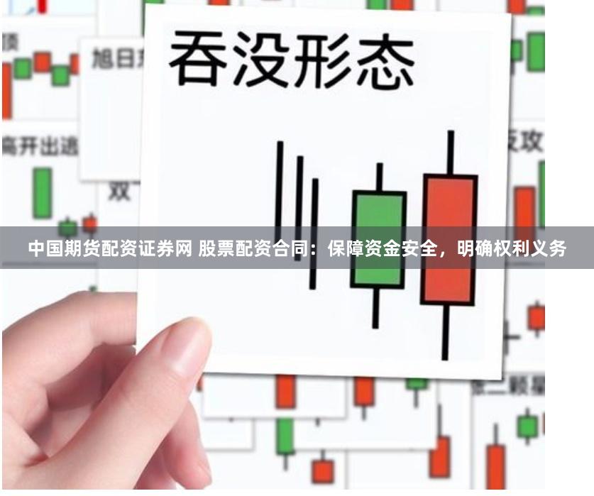 中国期货配资证券网 股票配资合同:保障资金安全,明确权利义务