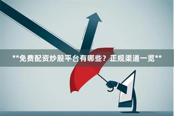**免费配资炒股平台有哪些？正规渠道一览**