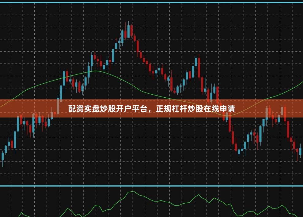 配资实盘炒股开户平台，正规杠杆炒股在线申请