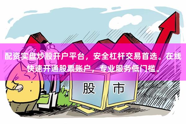 配资实盘炒股开户平台，安全杠杆交易首选。在线快速开通股票账户，专业服务低门槛。