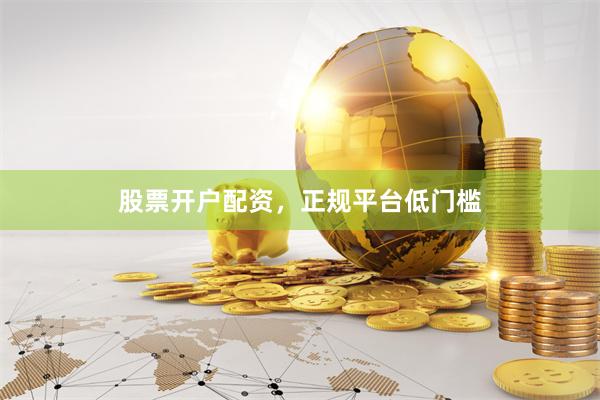 股票开户配资，正规平台低门槛