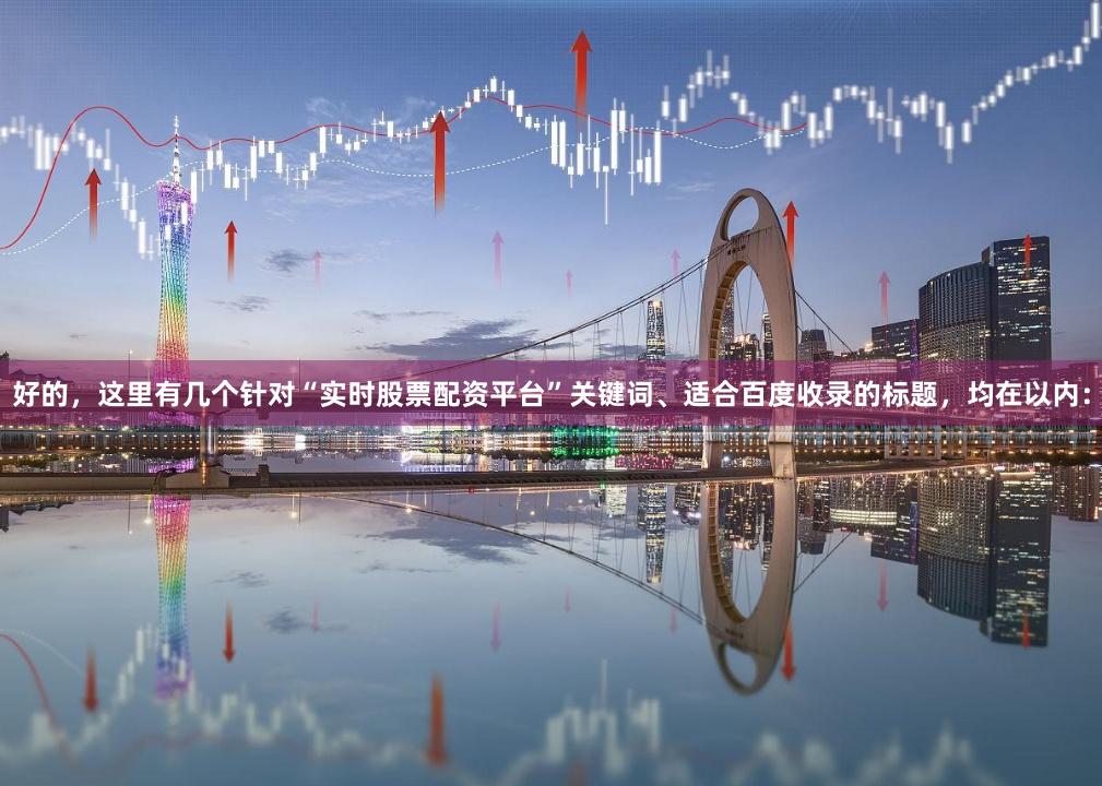 好的，这里有几个针对“实时股票配资平台”关键词、适合百度收录的标题，均在以内：