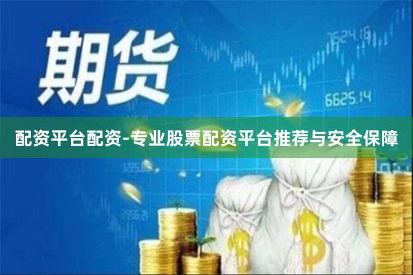 配资平台配资-专业股票配资平台推荐与安全保障