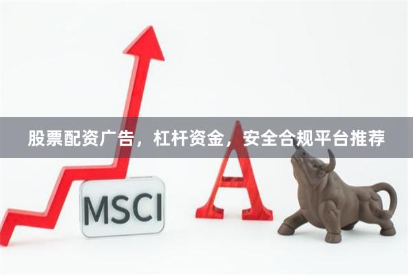 股票配资广告，杠杆资金，安全合规平台推荐