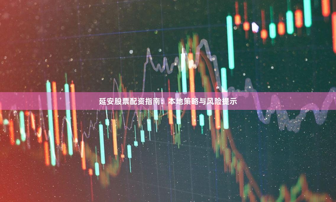 延安股票配资指南：本地策略与风险提示