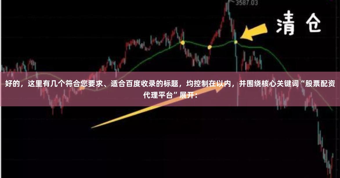 好的，这里有几个符合您要求、适合百度收录的标题，均控制在以内，并围绕核心关键词“股票配资代理平台”展开：