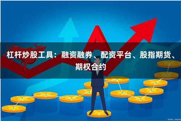 杠杆炒股工具：融资融券、配资平台、股指期货、期权合约