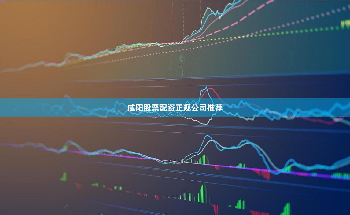 咸阳股票配资正规公司推荐