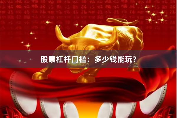股票杠杆门槛：多少钱能玩？