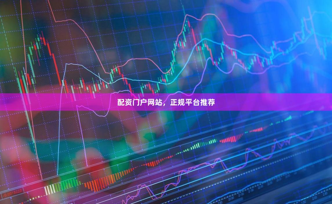 配资门户网站，正规平台推荐