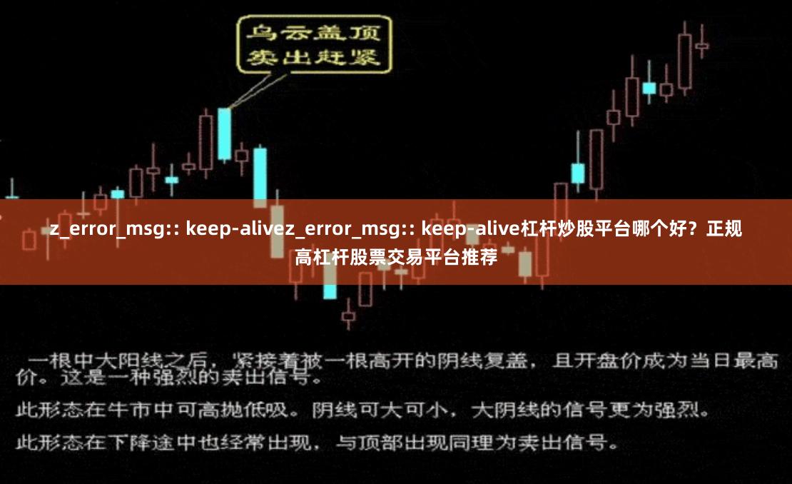 z_error_msg:: keep-alivez_error_msg:: keep-alive杠杆炒股平台哪个好？正规高杠杆股票交易平台推荐