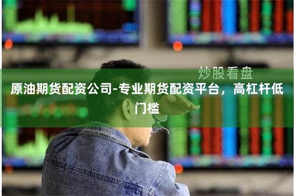 原油期货配资公司-专业期货配资平台，高杠杆低门槛