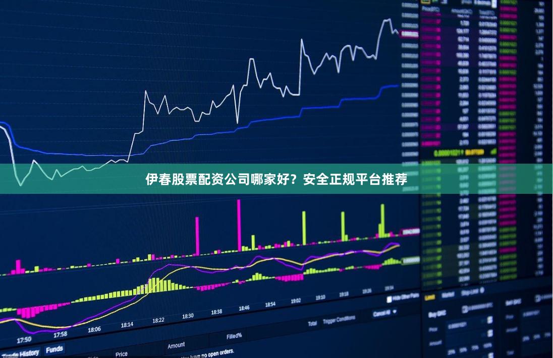 伊春股票配资公司哪家好？安全正规平台推荐