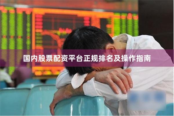 国内股票配资平台正规排名及操作指南