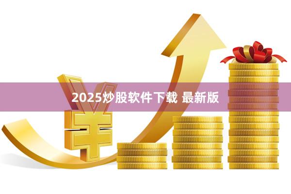 2025炒股软件下载 最新版