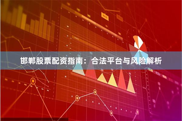 邯郸股票配资指南：合法平台与风险解析