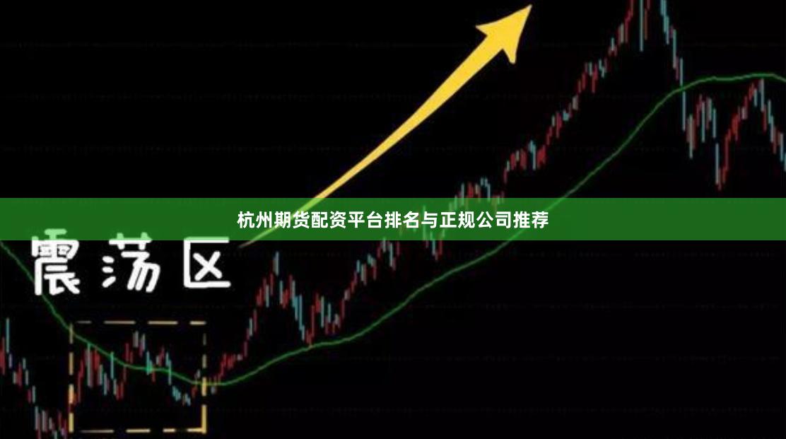 杭州期货配资平台排名与正规公司推荐
