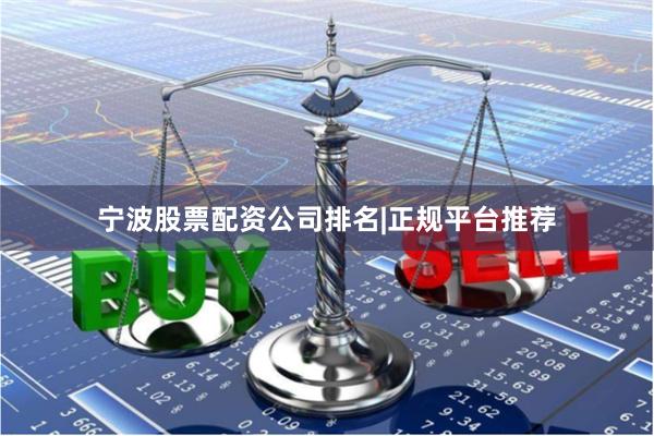 宁波股票配资公司排名|正规平台推荐