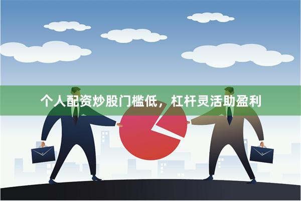 个人配资炒股门槛低，杠杆灵活助盈利