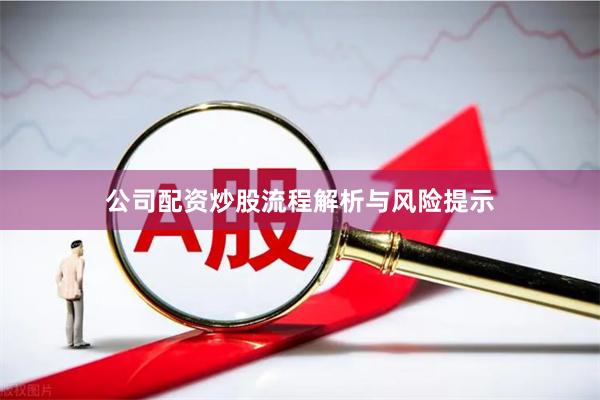 公司配资炒股流程解析与风险提示