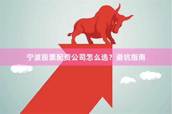宁波股票配资公司怎么选？避坑指南