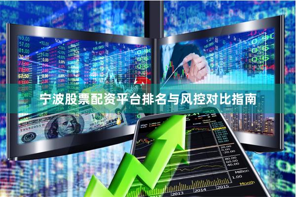 宁波股票配资平台排名与风控对比指南