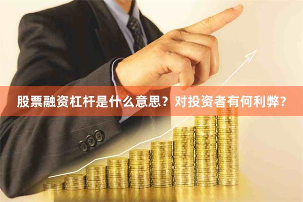股票融资杠杆是什么意思？对投资者有何利弊？