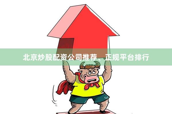 北京炒股配资公司推荐、正规平台排行